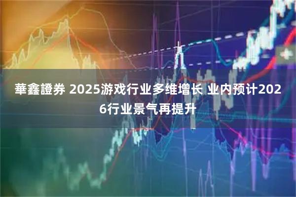 華鑫證券 2025游戏行业多维增长 业内预计2026行业景气再提升
