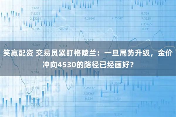 笑赢配资 交易员紧盯格陵兰：一旦局势升级，金价冲向4530的路径已经画好？