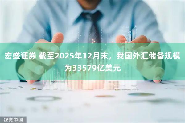 宏盛证券 截至2025年12月末，我国外汇储备规模为33579亿美元